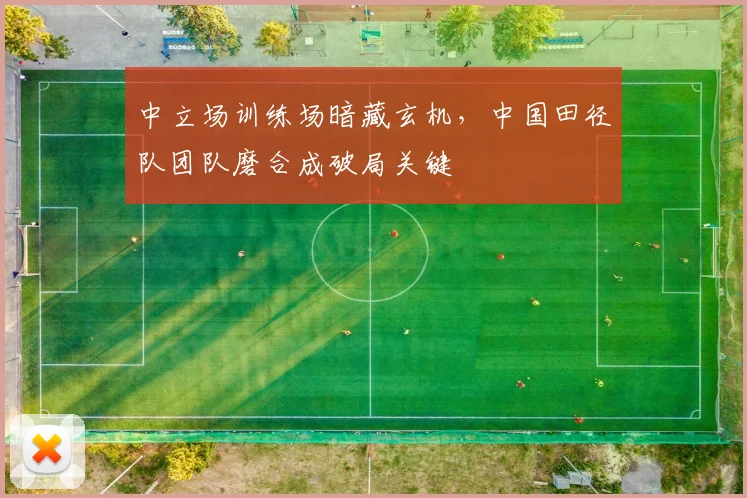 中立场训练场暗藏玄机，中国田径队团队磨合成破局关键