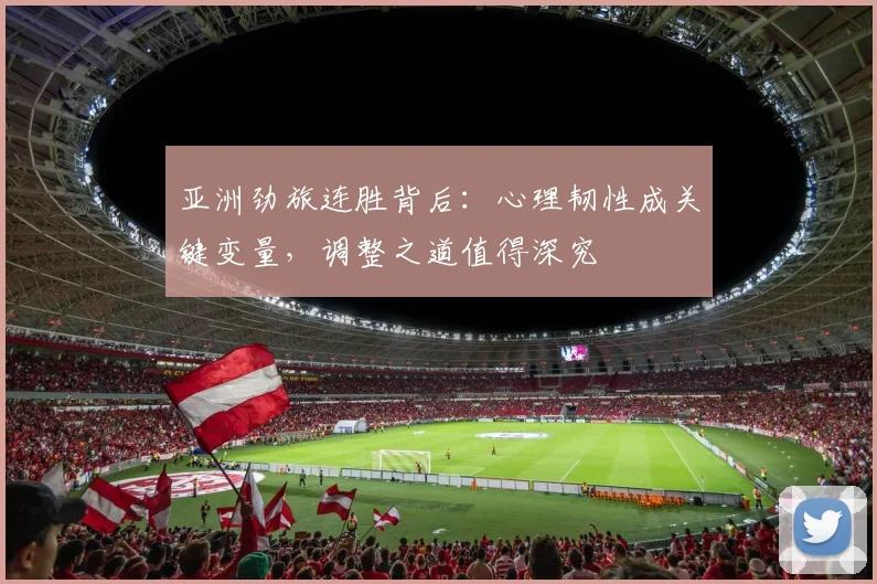亚洲劲旅连胜背后：心理韧性成关键变量，调整之道值得深究