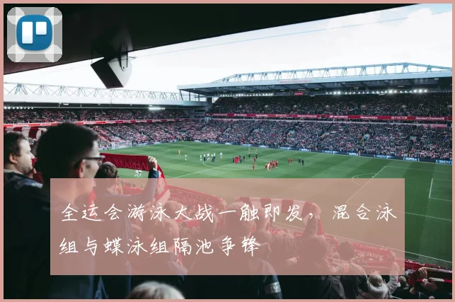 全运会游泳大战一触即发，混合泳组与蝶泳组隔池争锋