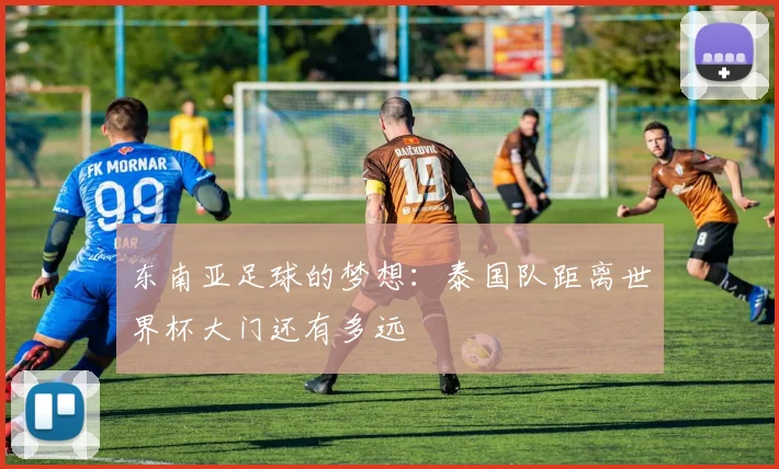 东南亚足球的梦想：泰国队距离世界杯大门还有多远