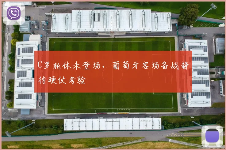 C罗轮休未登场，葡萄牙客场备战静待硬仗考验