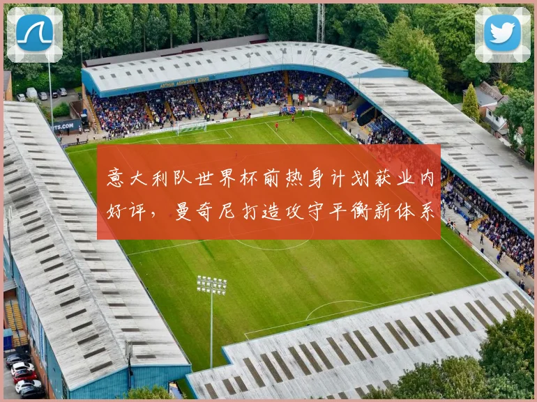 意大利队世界杯前热身计划获业内好评，曼奇尼打造攻守平衡新体系