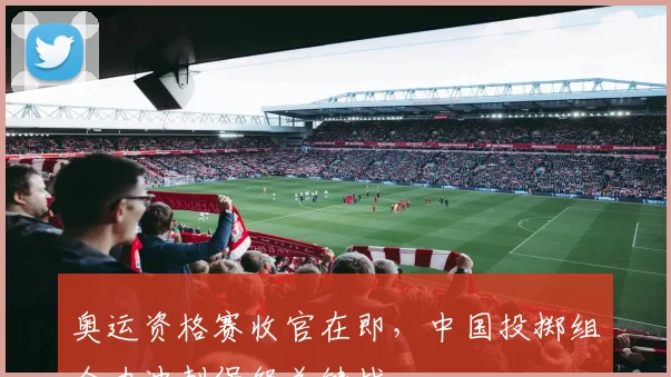 奥运资格赛收官在即，中国投掷组全力冲刺保级关键战