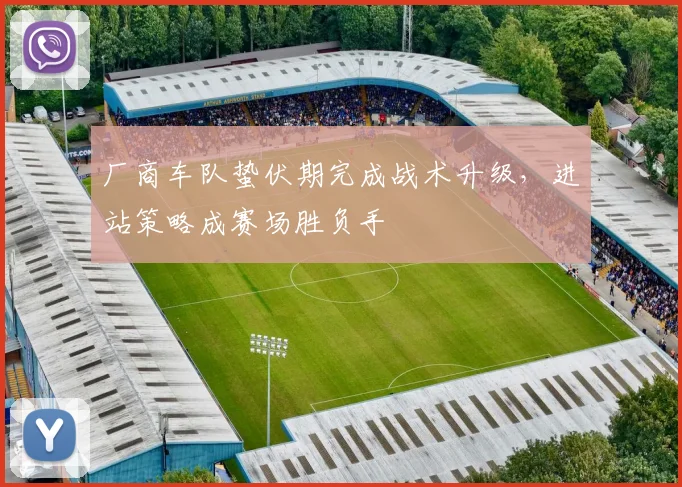 厂商车队蛰伏期完成战术升级，进站策略成赛场胜负手
