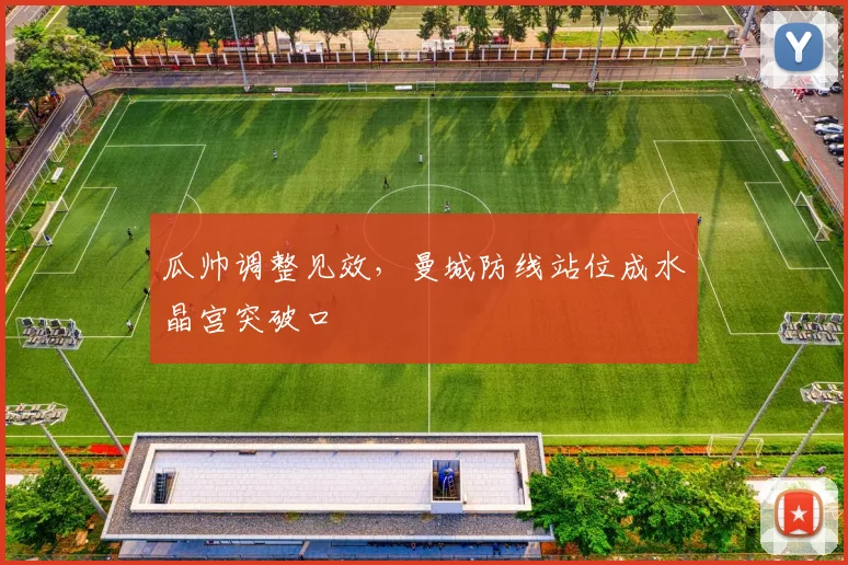 瓜帅调整见效，曼城防线站位成水晶宫突破口