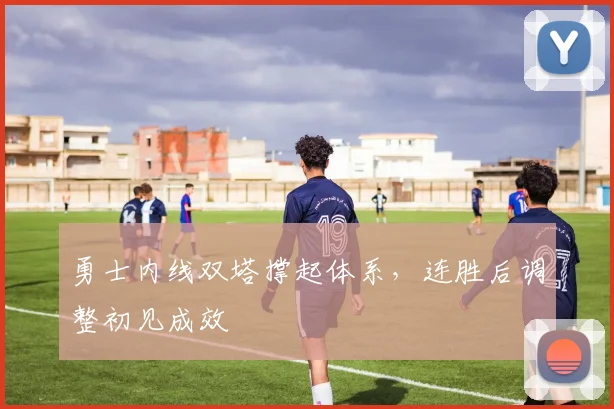 勇士内线双塔撑起体系，连胜后调整初见成效